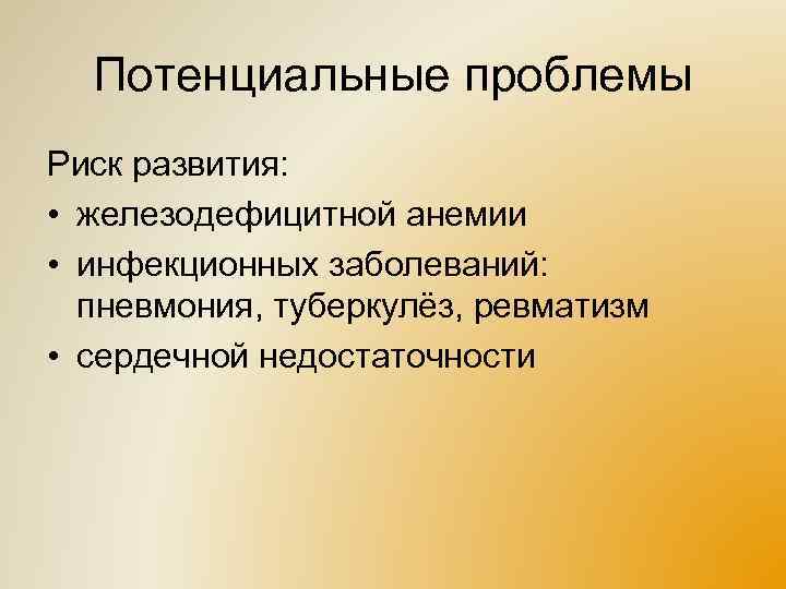 Потенциальные проблемы Риск развития: • железодефицитной анемии • инфекционных заболеваний: пневмония, туберкулёз, ревматизм •