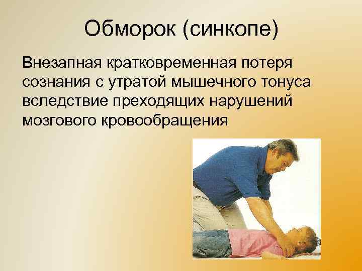 Обморок (синкопе) Внезапная кратковременная потеря сознания с утратой мышечного тонуса вследствие преходящих нарушений мозгового