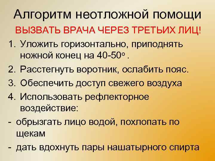 Алгоритм неотложной помощи ВЫЗВАТЬ ВРАЧА ЧЕРЕЗ ТРЕТЬИХ ЛИЦ! 1. Уложить горизонтально, приподнять ножной конец