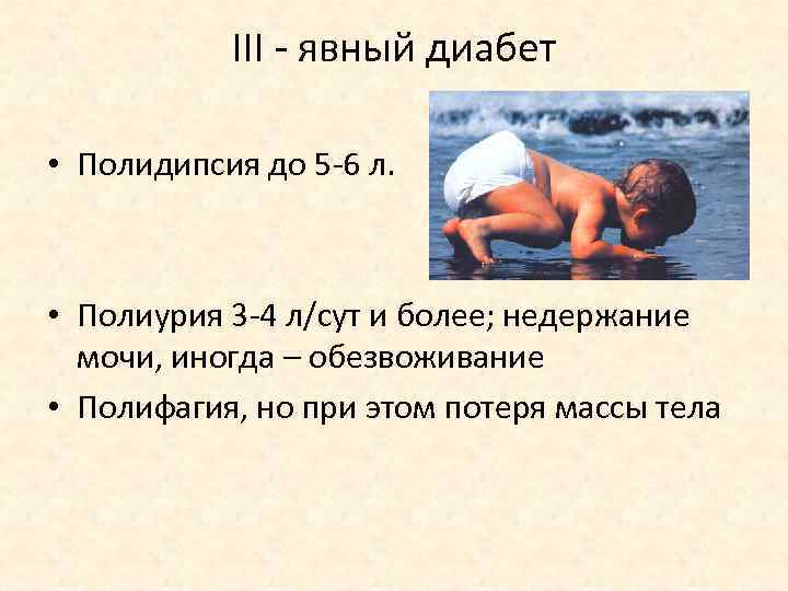 III - явный диабет • Полидипсия до 5 -6 л. • Полиурия 3 -4