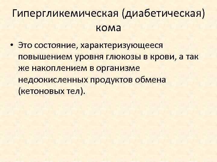Гипергликемическая (диабетическая) кома • Это состояние, характеризующееся повышением уровня глюкозы в крови, а так