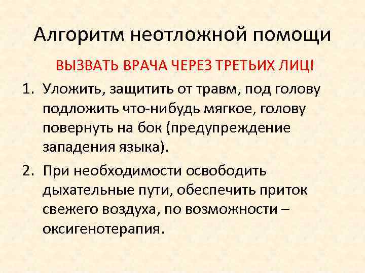 Алгоритм неотложной помощи ВЫЗВАТЬ ВРАЧА ЧЕРЕЗ ТРЕТЬИХ ЛИЦ! 1. Уложить, защитить от травм, под
