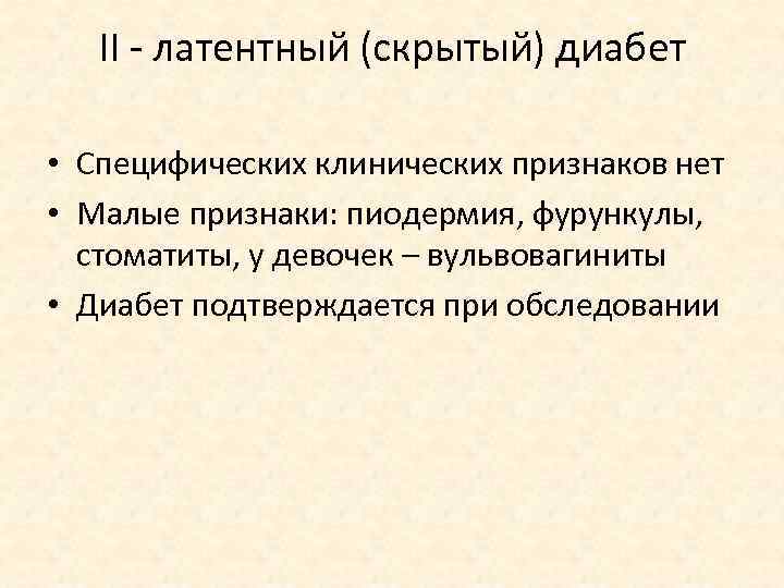 II - латентный (скрытый) диабет • Специфических клинических признаков нет • Малые признаки: пиодермия,