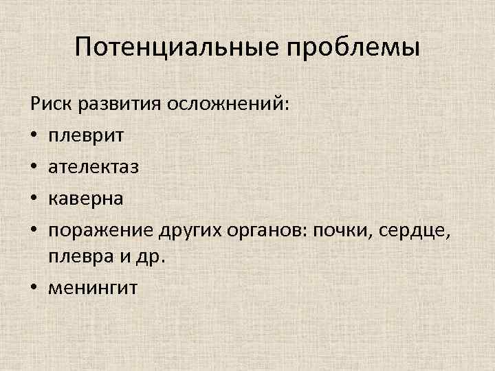 Потенциальные проблемы Риск развития осложнений: • плеврит • ателектаз • каверна • поражение других