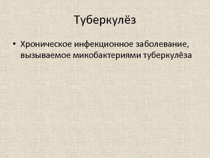 Туберкулёз • Хроническое инфекционное заболевание, вызываемое микобактериями туберкулёза 