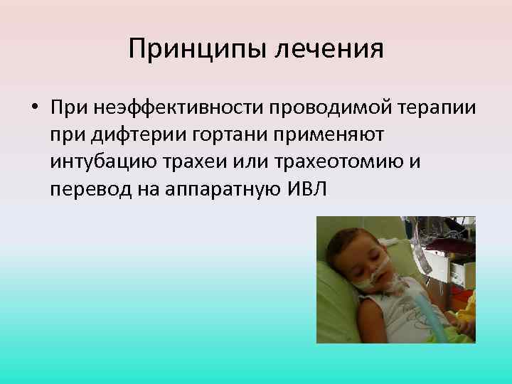 Принципы лечения • При неэффективности проводимой терапии при дифтерии гортани применяют интубацию трахеи или