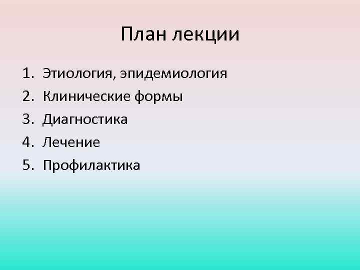 План лекции 1. 2. 3. 4. 5. Этиология, эпидемиология Клинические формы Диагностика Лечение Профилактика