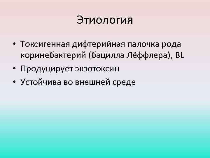 Этиология • Токсигенная дифтерийная палочка рода коринебактерий (бацилла Лёффлера), BL • Продуцирует экзотоксин •