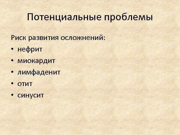 Потенциальные проблемы Риск развития осложнений: • нефрит • миокардит • лимфаденит • отит •