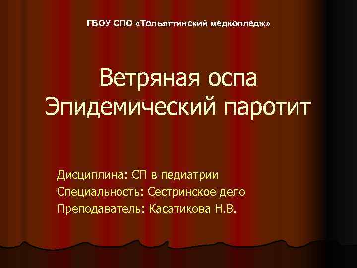 ГБОУ СПО «Тольяттинский медколледж» Ветряная оспа Эпидемический паротит Дисциплина: СП в педиатрии Специальность: Сестринское
