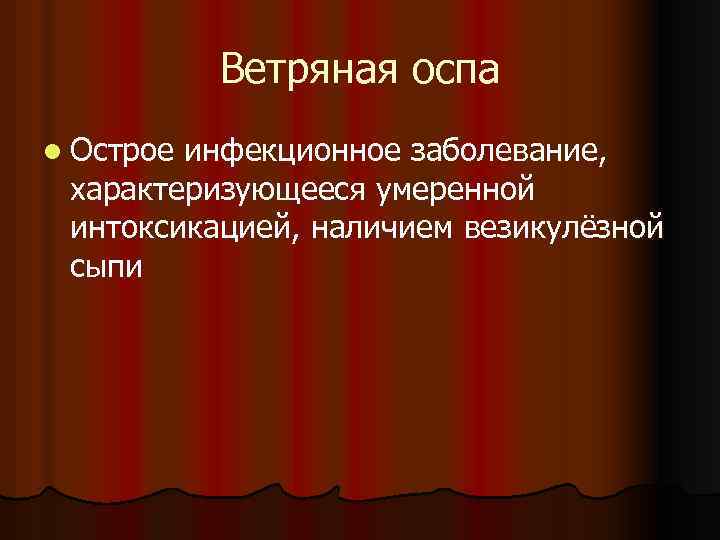 Ветряная оспа l Острое инфекционное заболевание, характеризующееся умеренной интоксикацией, наличием везикулёзной сыпи 