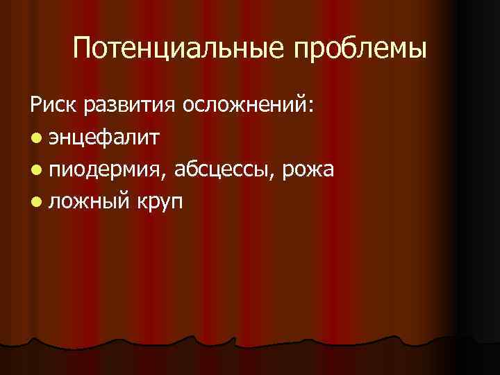Потенциальные проблемы Риск развития осложнений: l энцефалит l пиодермия, абсцессы, рожа l ложный круп