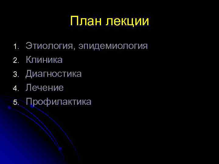 План лекции 1. 2. 3. 4. 5. Этиология, эпидемиология Клиника Диагностика Лечение Профилактика 