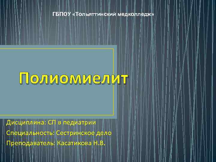 ГБПОУ «Тольяттинский медколледж» Полиомиелит Дисциплина: СП в педиатрии Специальность: Сестринское дело Преподаватель: Касатикова Н.