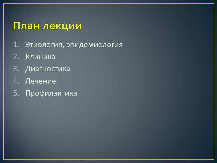 План лекции 1. 2. 3. 4. 5. Этиология, эпидемиология Клиника Диагностика Лечение Профилактика 