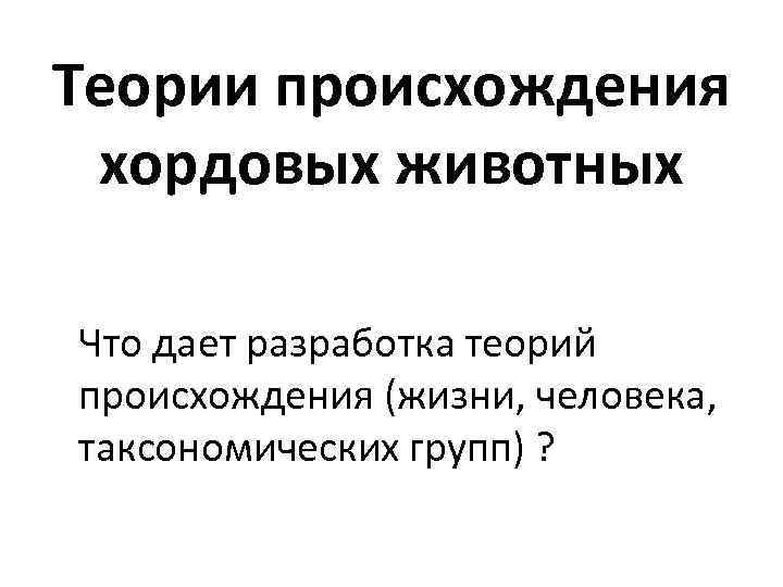 Теории происхождения хордовых животных Что дает разработка теорий происхождения (жизни, человека, таксономических групп) ?