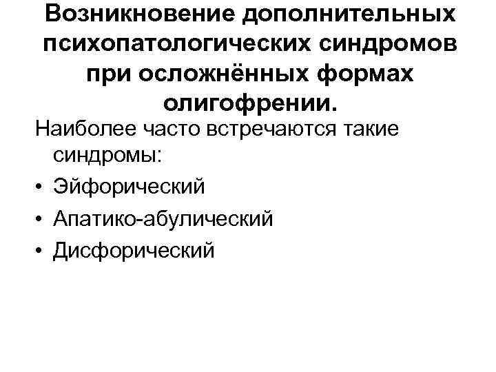 Возникновение дополнительных психопатологических синдромов при осложнённых формах олигофрении. Наиболее часто встречаются такие синдромы: •