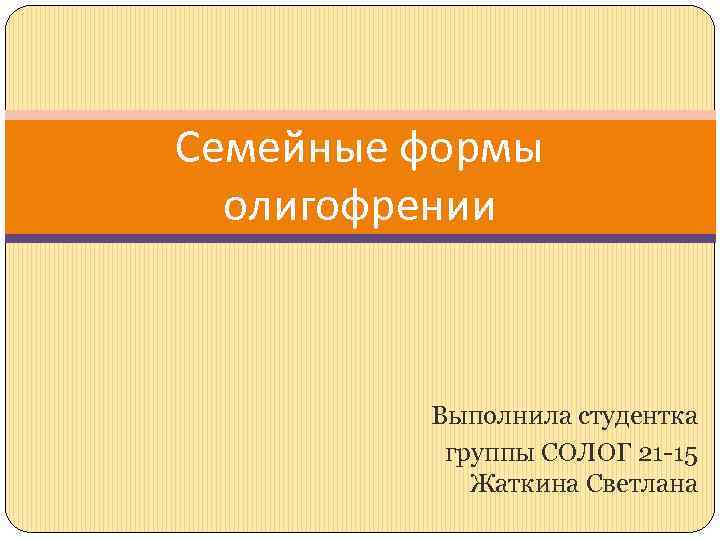 Семейные формы олигофрении Выполнила студентка группы СОЛОГ 21 -15 Жаткина Светлана 