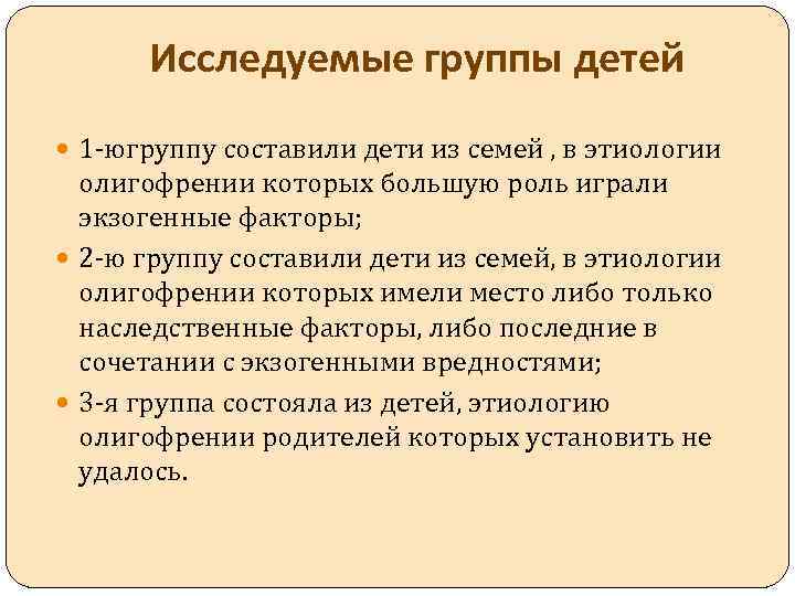 Исследуемые группы детей 1 -югруппу составили дети из семей , в этиологии олигофрении которых