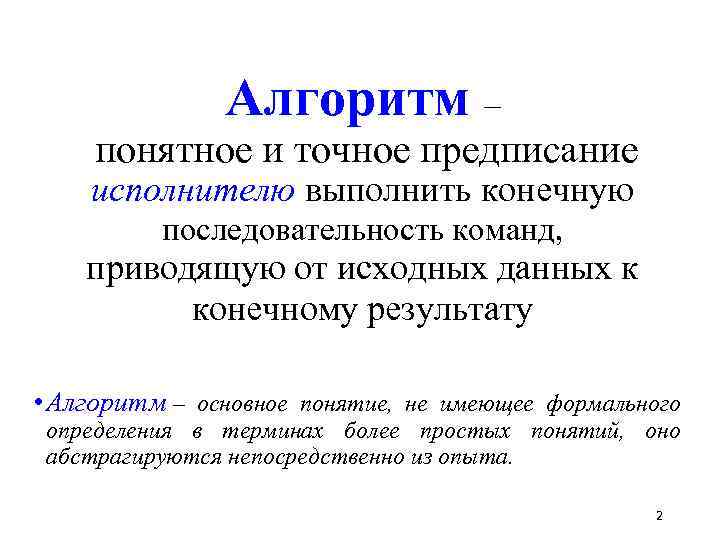 Алгоритм – понятное и точное предписание исполнителю выполнить конечную последовательность команд, приводящую от исходных