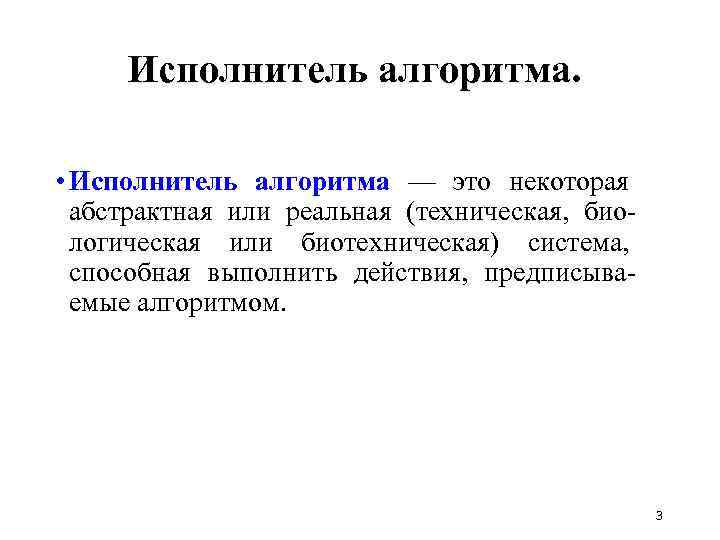 Исполнитель алгоритма. • Исполнитель алгоритма — это некоторая абстрактная или реальная (техническая, биологическая или