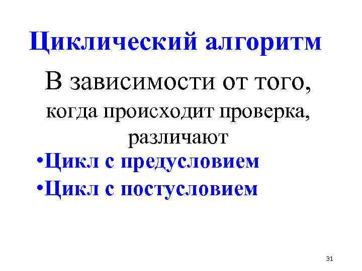 Циклический алгоритм В зависимости от того, когда происходит проверка, различают • Цикл с предусловием