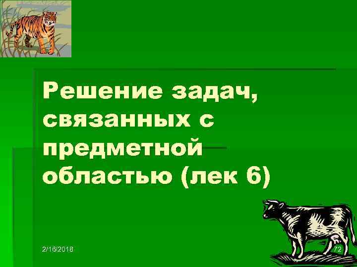 Решение задач, связанных с предметной областью (лек 6) 2/16/2018 72 