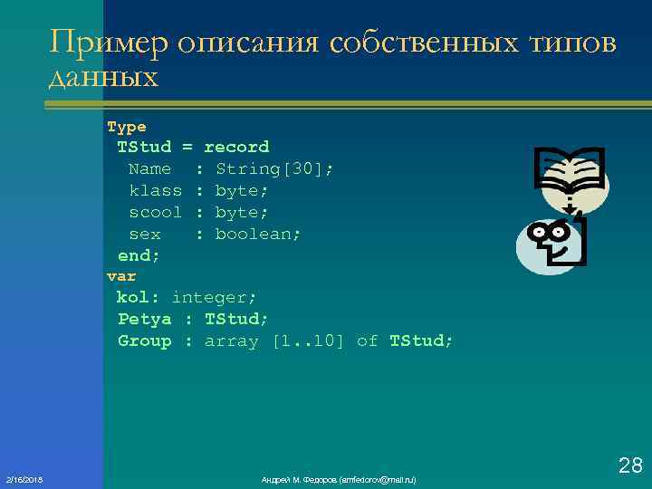 Пример описания собственных типов данных Type TStud = record Name : String[30]; klass :