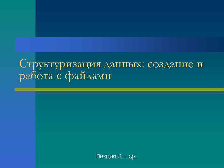 Структуризация данных: создание и работа с файлами Лекция 3 – ср. 