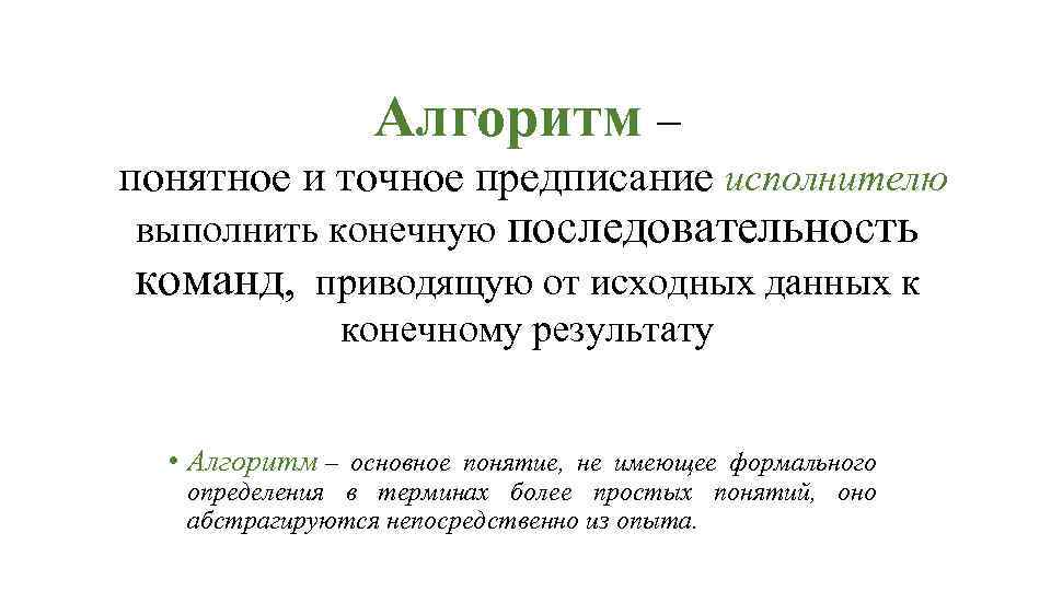 Алгоритм – понятное и точное предписание исполнителю выполнить конечную последовательность команд, приводящую от исходных