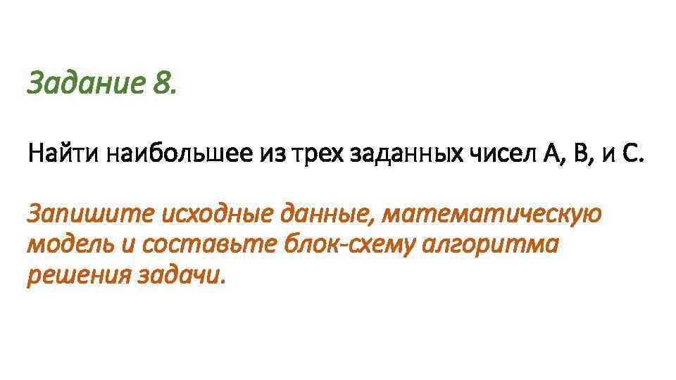 Задание 8. Найти наибольшее из трех заданных чисел А, В, и С. Запишите исходные