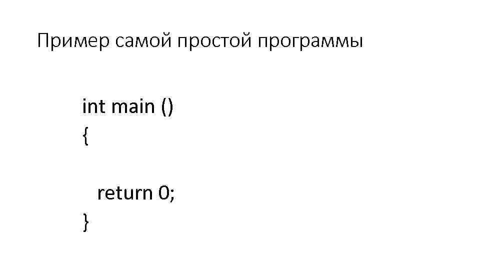 Пример самой простой программы int main () { return 0; } 