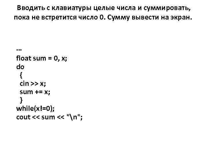  Вводить с клавиатуры целые числа и суммировать, пока не встретится число 0. Сумму