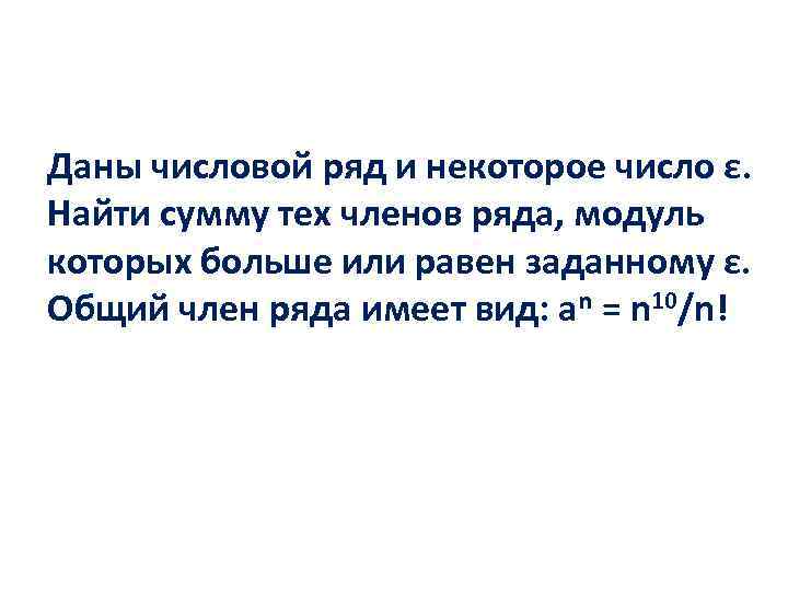 Даны числовой ряд и некоторое число ε. Найти сумму тех членов ряда, модуль которых