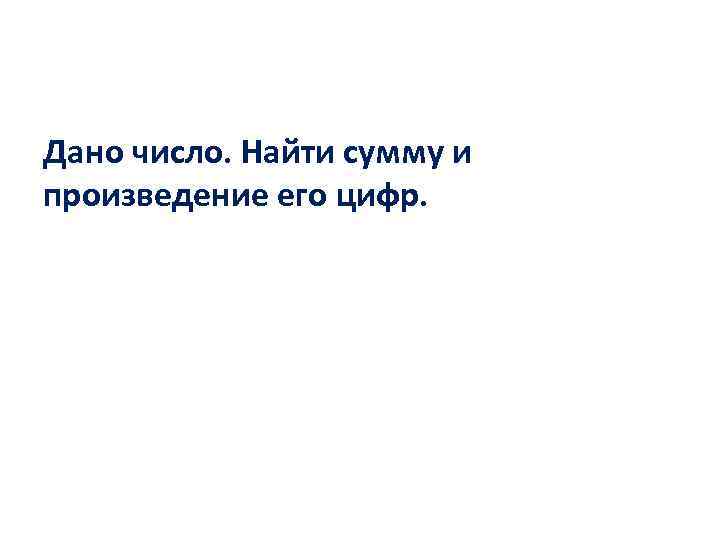 Дано число. Найти сумму и произведение его цифр. 