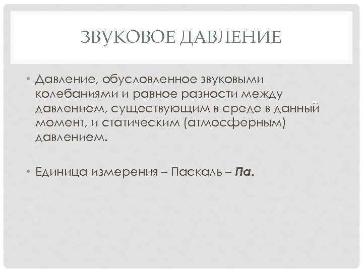 ЗВУКОВОЕ ДАВЛЕНИЕ • Давление, обусловленное звуковыми колебаниями и равное разности между давлением, существующим в