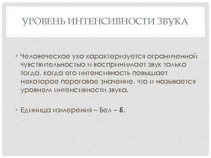 УРОВЕНЬ ИНТЕНСИВНОСТИ ЗВУКА • Человеческое ухо характеризуется ограниченной чувствительностью и воспринимает звук только тогда,