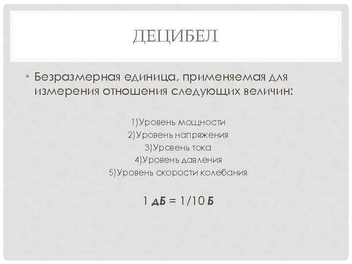 ДЕЦИБЕЛ • Безразмерная единица, применяемая для измерения отношения следующих величин: 1)Уровень мощности 2)Уровень напряжения