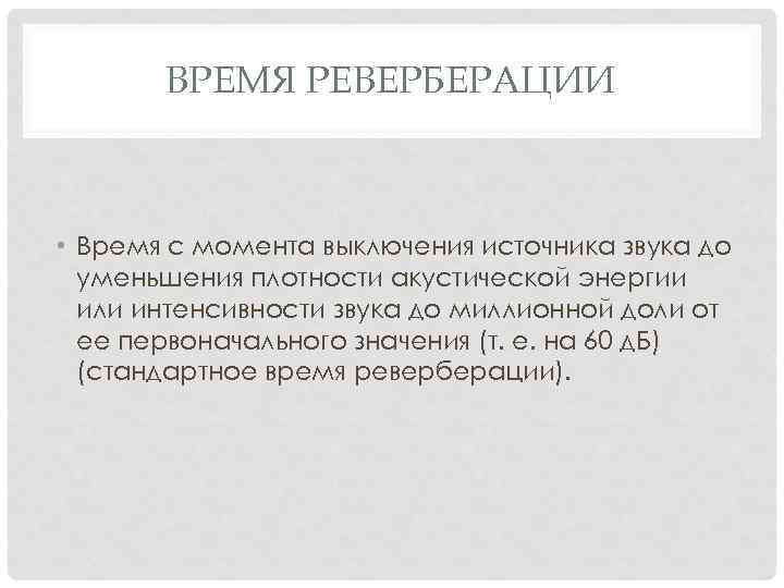 ВРЕМЯ РЕВЕРБЕРАЦИИ • Время с момента выключения источника звука до уменьшения плотности акустической энергии