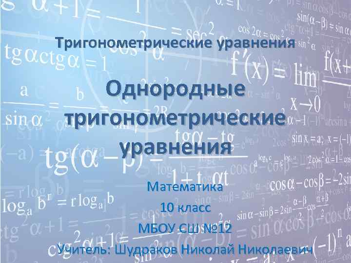 Тригонометрические уравнения Однородные тригонометрические уравнения Математика 10 класс МБОУ СШ № 12 Учитель: Шудраков
