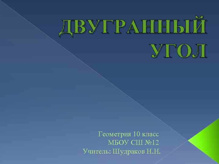 ДВУГРАННЫЙ УГОЛ Геометрия 10 класс МБОУ СШ № 12 Учитель: Шудраков Н. Н. 