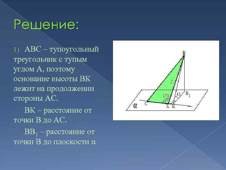 Решение: АВС – тупоугольный треугольник с тупым углом А, поэтому основание высоты ВК лежит