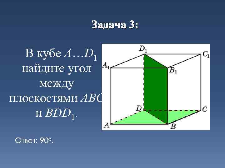 Задача 3: В кубе A…D 1 найдите угол между плоскостями ABC и BDD 1.