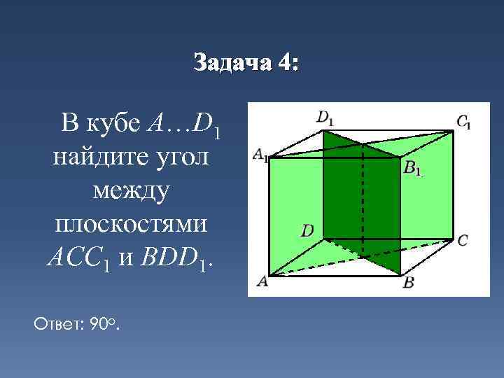 Задача 4: В кубе A…D 1 найдите угол между плоскостями ACC 1 и BDD