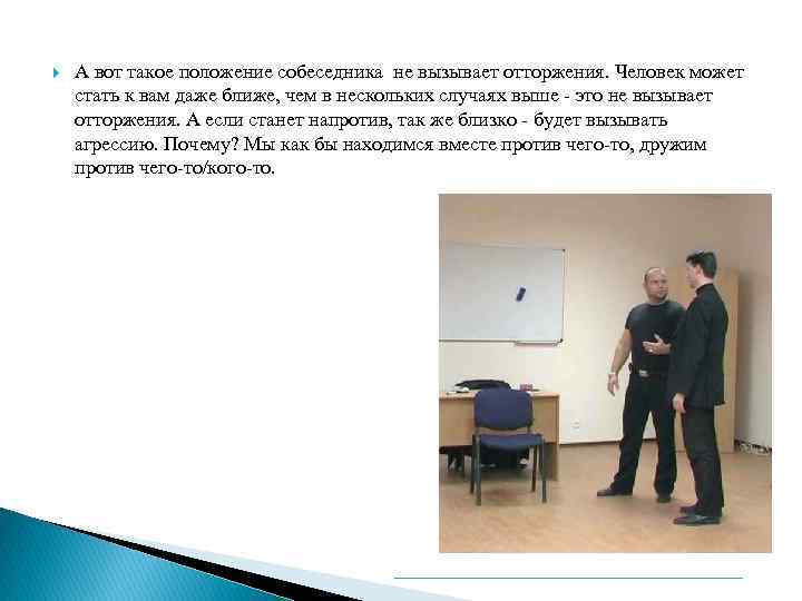 А вот такое положение собеседника не вызывает отторжения. Человек может стать к вам