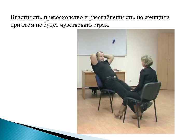 Властность, превосходство и расслабленность, но женщина при этом не будет чувствовать страх. 