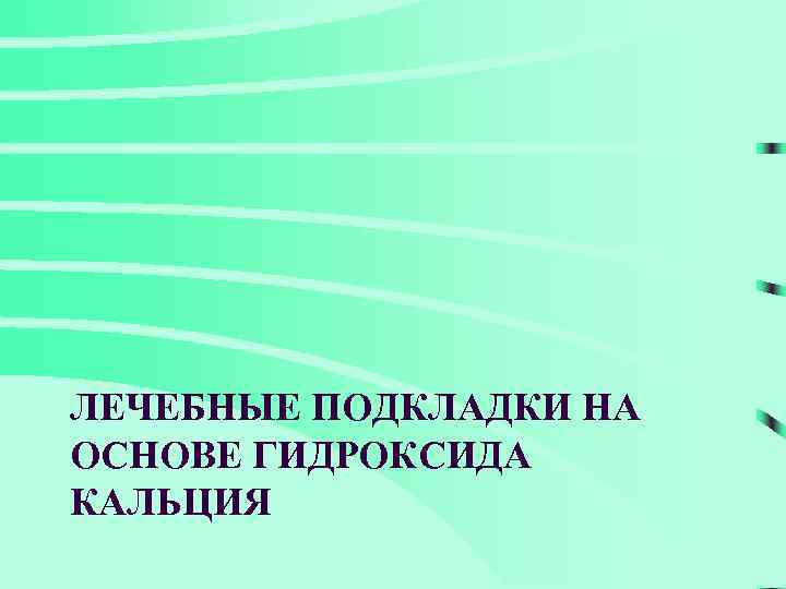 ЛЕЧЕБНЫЕ ПОДКЛАДКИ НА ОСНОВЕ ГИДРОКСИДА КАЛЬЦИЯ 