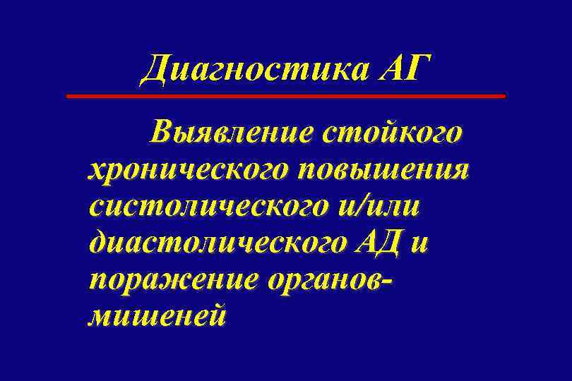 Диагностика АГ Выявление стойкого хронического повышения систолического и/или диастолического АД и поражение органовмишеней 