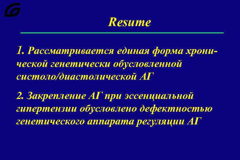 Resume 1. Рассматривается единая форма хронической генетически обусловленной систоло/диастолической АГ 2. Закрепление АГ при