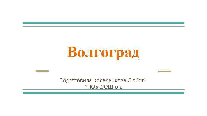 Волгоград Подготовила Коледенкова Любовь 1 ПОБ-ДОШ-о-д 